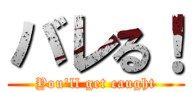 バレる！ (You'll get caught)