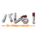 バレる！ (You'll get caught)