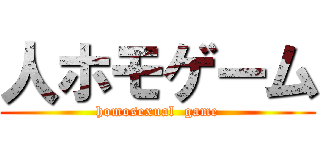 人ホモゲーム (homosexual  game)
