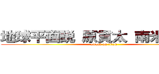 地球平面説 原貫太 南米広めた  (attack on titan)