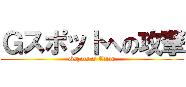 Ｇスポットへの攻撃 (Gspots of Titan)