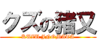 クズの猪又 (KUZU JNOMATA)