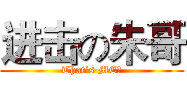 进击の朱哥 (That’s ME！)