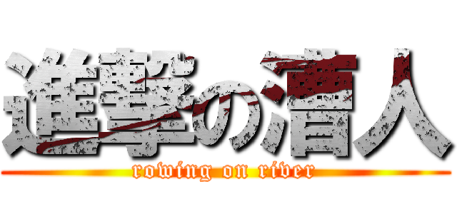 進撃の漕人 (rowing on river)