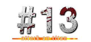 ＃１３ (attack on titan)