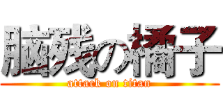 脑残の橘子 (attack on titan)