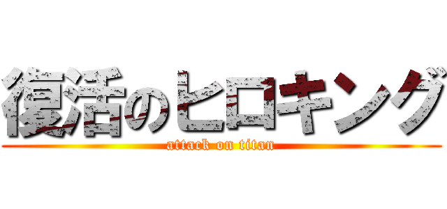復活のヒロキング (attack on titan)