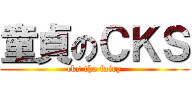 童貞のＣＫＳ (cks the fairy)