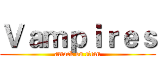 Ｖａｍｐｉｒｅｓ (attack on titan)