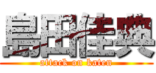 島田佳典 (attack on katen)