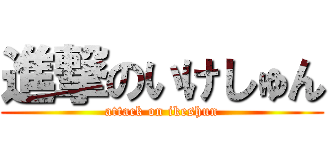 進撃のいけしゅん (attack on ikeshun)
