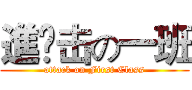 進￼击の一班 (attack on First Class)