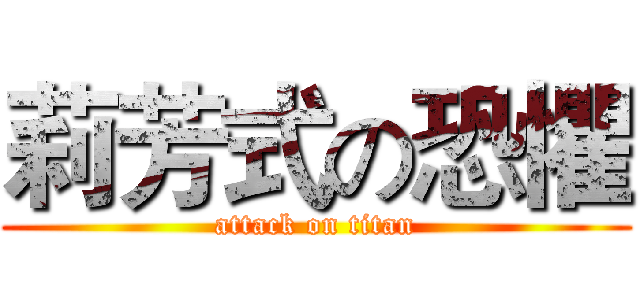 莉芳式の恐懼 (attack on titan)
