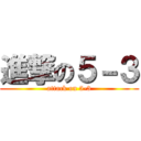 進撃の５－３ (attack on 5-3)