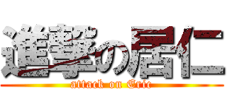 進撃の居仁 (attack on Eric)