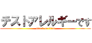 テストアレルギーです (attack on titan)