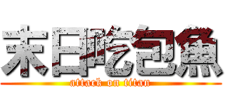 末日吃包魚 (attack on titan)