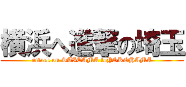 横浜へ進撃の埼玉 (attack on SAITAMA toYOKOHAMA)