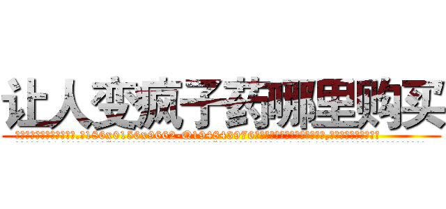 让人变疯子药哪里购买 (让人变疯子药哪里购买【电.话186x0156x9662-Q194843976林氏药业】我们做的是长期生意,靠的是老客户长期支持
参考消息网2月20日报道 韩媒称，“剩女多、离婚率高的城市，房价一定会上涨。”这是中国经济学家金岩石2016年12月参加在上海举行的房地产相关论坛时说的话。
)