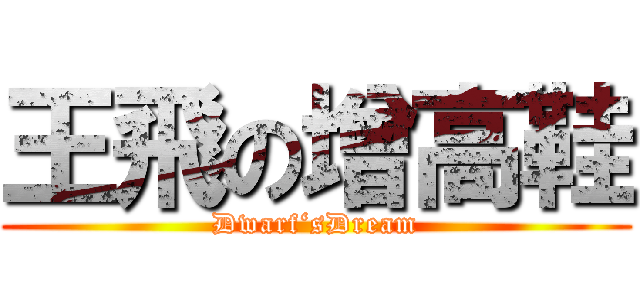 王飛の增高鞋 (Dwarf‘sDream)