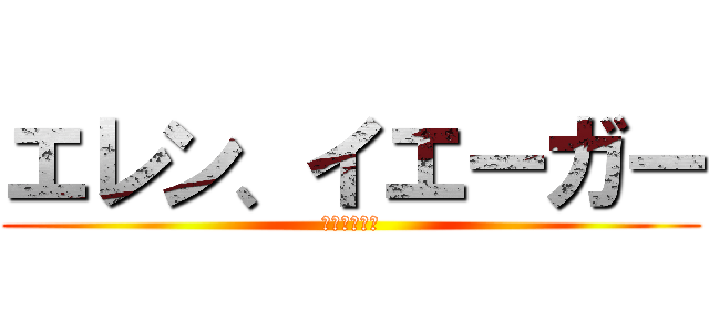 エレン、イエーガー (立ち入り禁止)