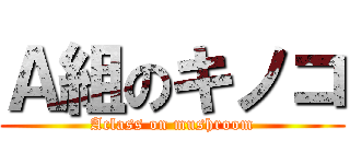 Ａ組のキノコ (Aclass on mushroom)