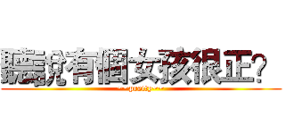 聽說有個女孩很正？ (~~pretty~~)