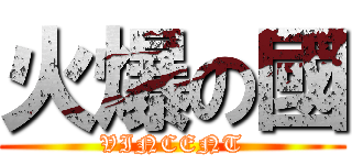 火爆の國 (VINCENT)