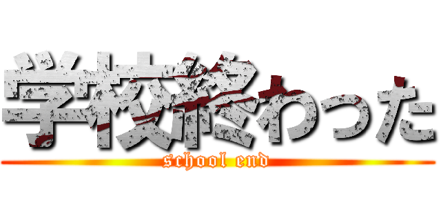 学校終わった (school end)