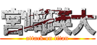 宮﨑瑛大 (attack on titan)