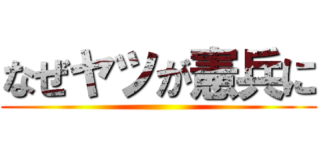 なぜヤツが憲兵に ()