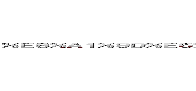 ％Ｅ８％Ａ１％９Ｄ％Ｅ６％９２％８３％Ｅ３％８１％ＡＥ％Ｅ８％ＡＡ％Ａ４％Ｅ５％ＡＤ％９７ (shougekinogoji)