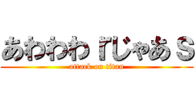 あわわわｒじゃあｓ (attack on titan)