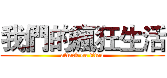 我們的瘋狂生活 (attack on titan)