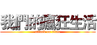 我們的瘋狂生活 (attack on titan)