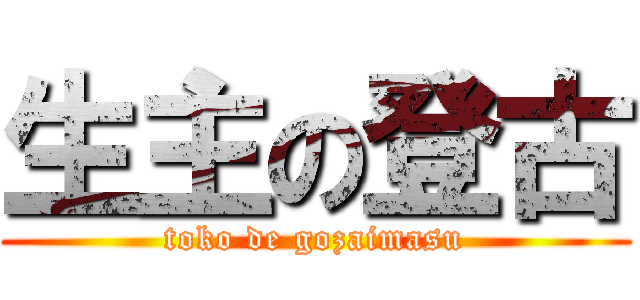 生主の登古 (toko de gozaimasu)