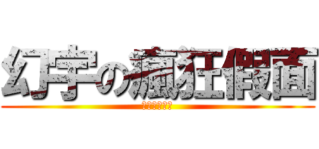 幻宇の瘋狂假面 (ㄌㄌㄌㄌㄌㄌ)