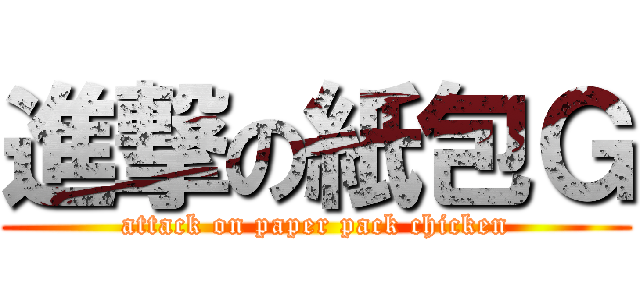 進撃の紙包Ｇ (attack on paper pack chicken)