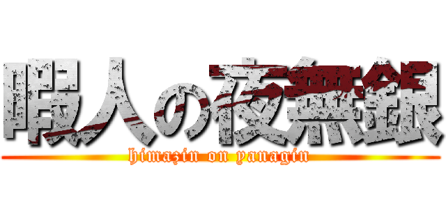 暇人の夜無銀 (himazin on yanagin)
