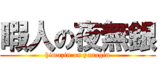 暇人の夜無銀 (himazin on yanagin)