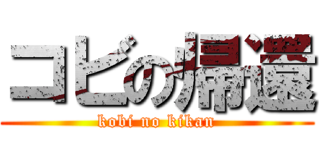 コビの帰還 (kobi no kikan)