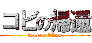 コビの帰還 (kobi no kikan)