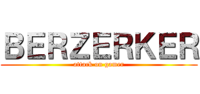 ＢＥＲＺＥＲＫＥＲ (attack on gamer)