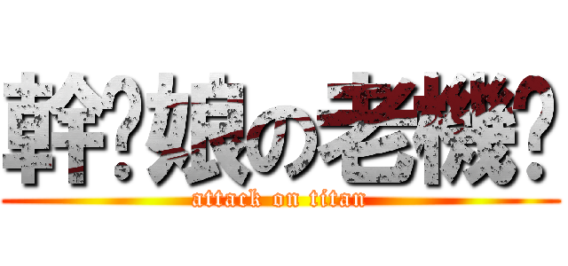 幹你娘の老機掰 (attack on titan)
