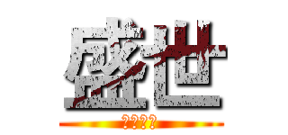 盛世 (都能放、)