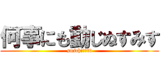 何事にも動じぬすみす (smith！！！！！)