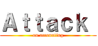 Ａｔｔａｃｋ  (on accounting)