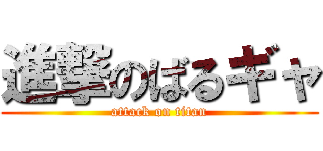 進撃のばるギャ (attack on titan)