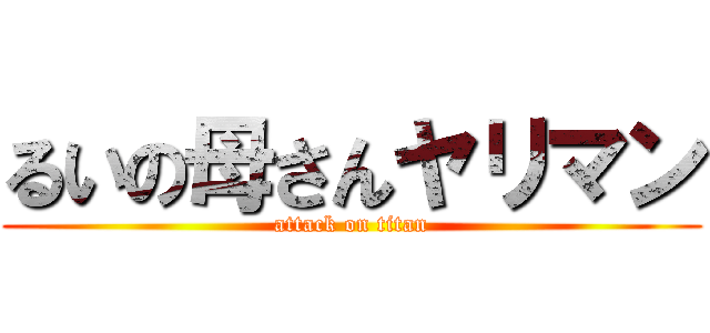 るいの母さんヤリマン (attack on titan)