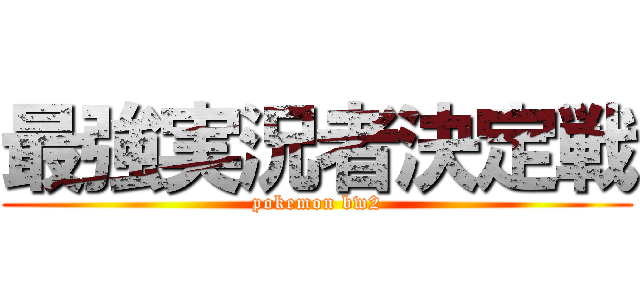 最強実況者決定戦 (pokemon bw2)